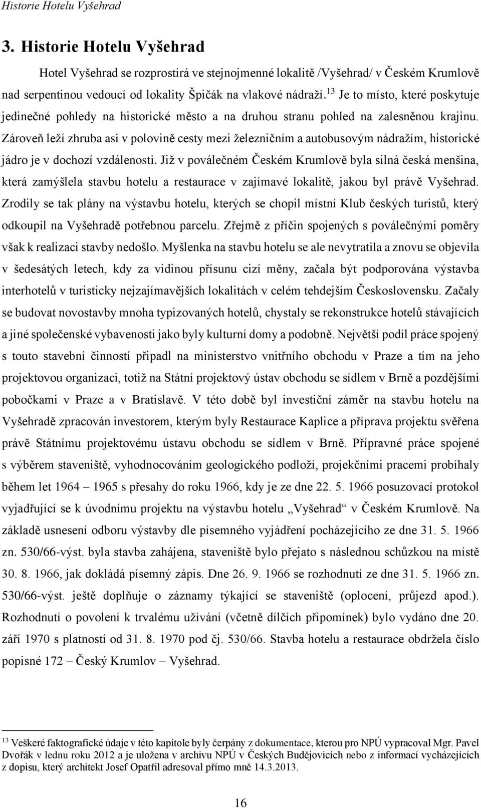 Zároveň leží zhruba asi v polovině cesty mezi železničním a autobusovým nádražím, historické jádro je v dochozí vzdálenosti.