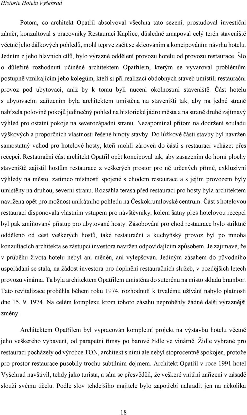 Šlo o důležité rozhodnutí učiněné architektem Opatřilem, kterým se vyvaroval problémům postupně vznikajícím jeho kolegům, kteří si při realizaci obdobných staveb umístili restaurační provoz pod