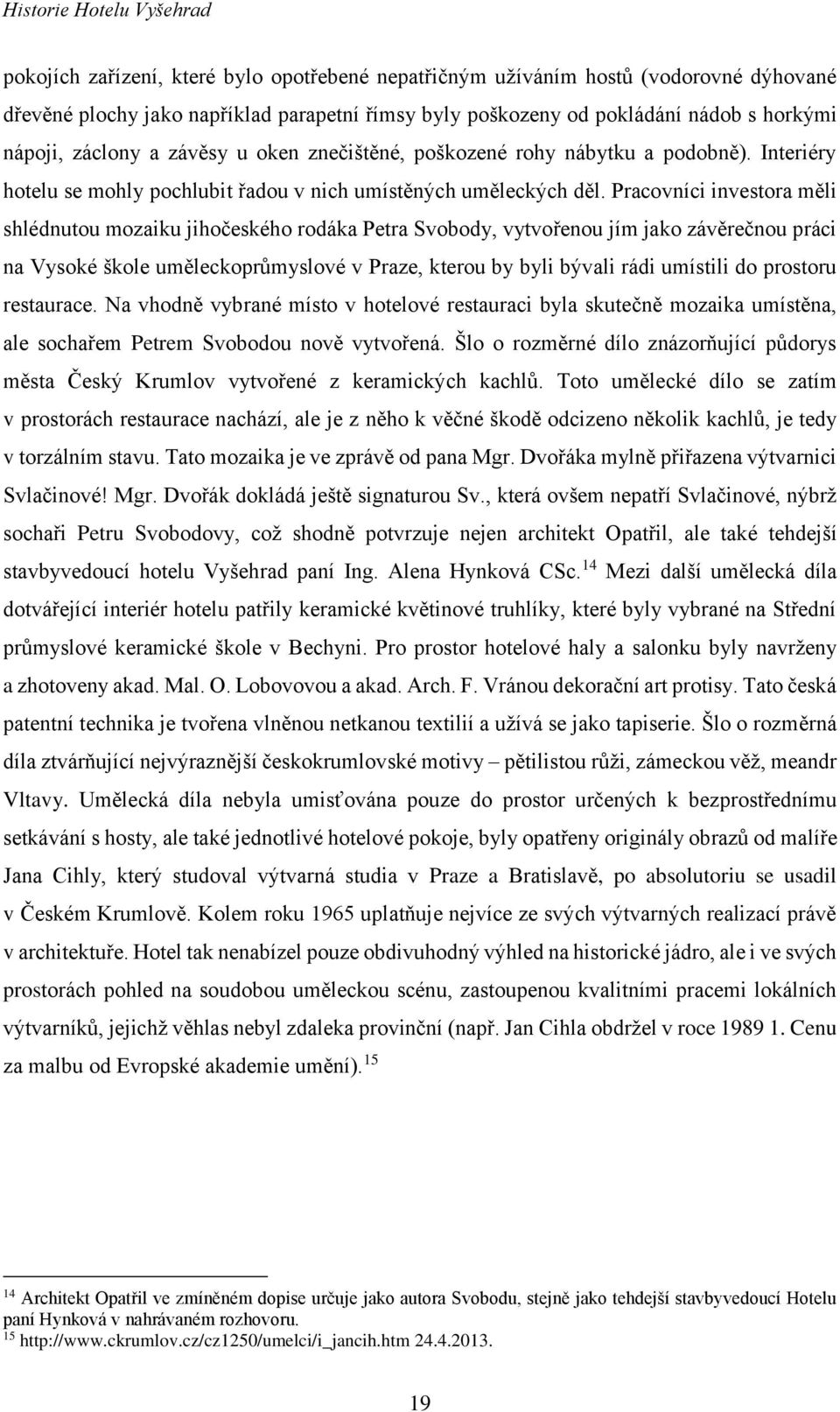 Pracovníci investora měli shlédnutou mozaiku jihočeského rodáka Petra Svobody, vytvořenou jím jako závěrečnou práci na Vysoké škole uměleckoprůmyslové v Praze, kterou by byli bývali rádi umístili do