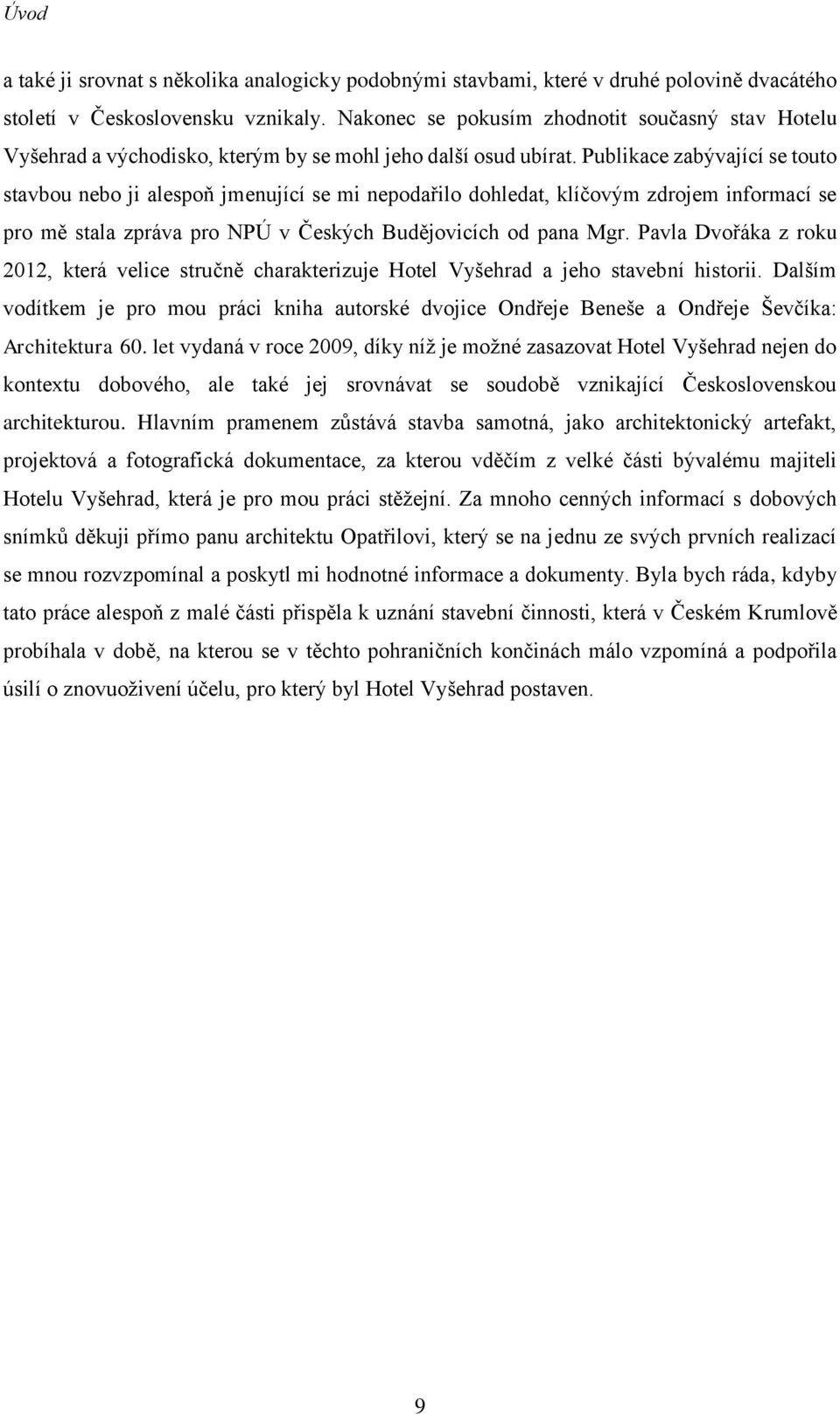 Publikace zabývající se touto stavbou nebo ji alespoň jmenující se mi nepodařilo dohledat, klíčovým zdrojem informací se pro mě stala zpráva pro NPÚ v Českých Budějovicích od pana Mgr.