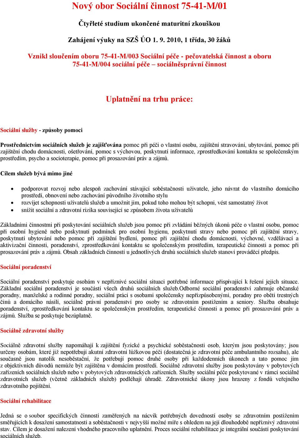 způsoby pomoci Prostřednictvím sociálních služeb je zajišťována pomoc při péči o vlastní osobu, zajištění stravování, ubytování, pomoc při zajištění chodu domácnosti, ošetřování, pomoc s výchovou,