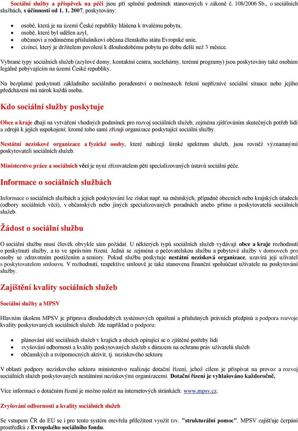 1. 2007, poskytovány: osobě, která je na území České republiky hlášena k trvalému pobytu, osobě, které byl udělen azyl, občanovi a rodinnému příslušníkovi občana členského státu Evropské unie,