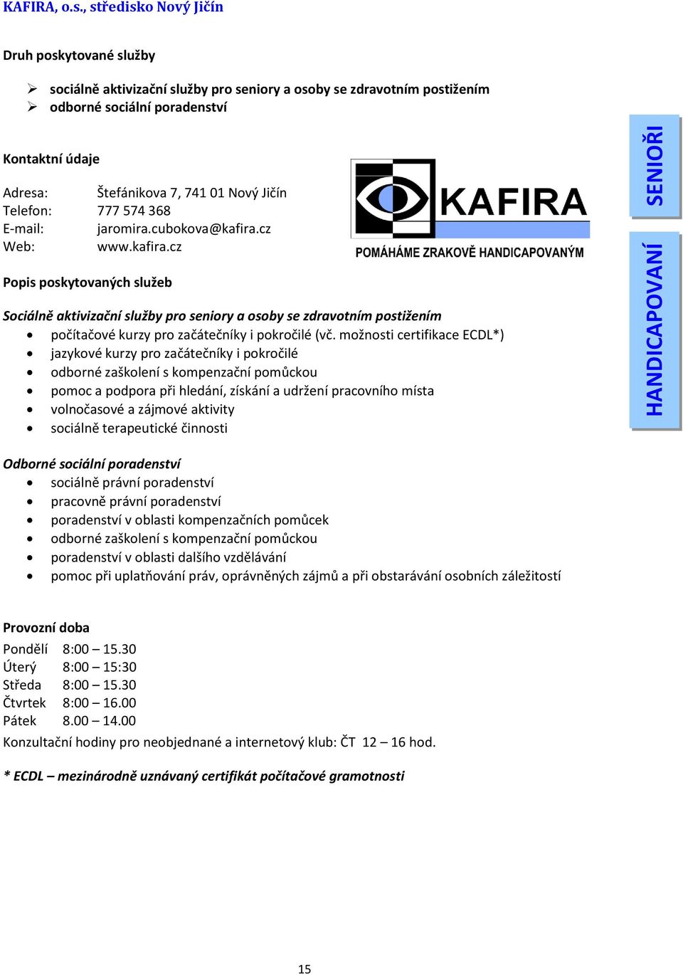 777 574 368 E-mail: jaromira.cubokova@kafira.cz Web: www.kafira.cz Sociálně aktivizační služby pro seniory a osoby se zdravotním postižením počítačové kurzy pro začátečníky i pokročilé (vč.