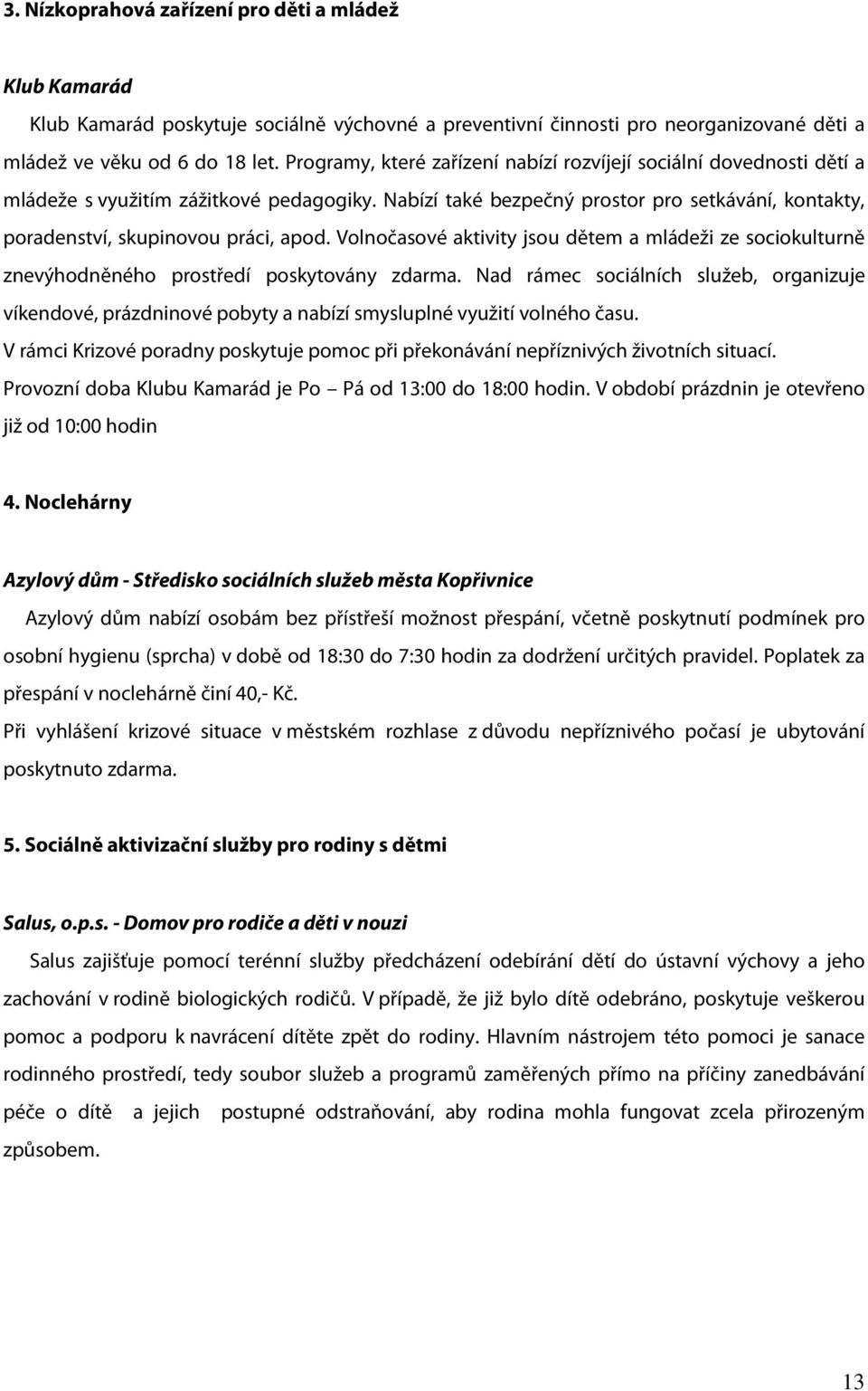 Volnočasové aktivity jsou dětem a mládeži ze sociokulturně znevýhodněného prostředí poskytovány zdarma.