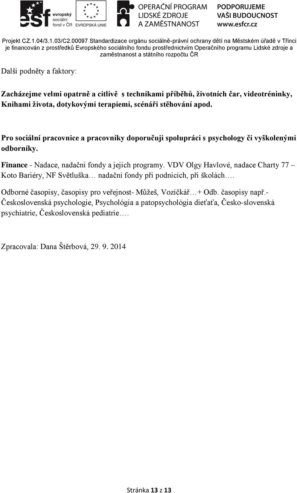 VDV Olgy Havlové, nadace Charty 77 Koto Bariéry, NF Světluška nadační fondy při podnicích, při školách. Odborné časopisy, časopisy pro veřejnost- Můžeš, Vozíčkář + Odb.