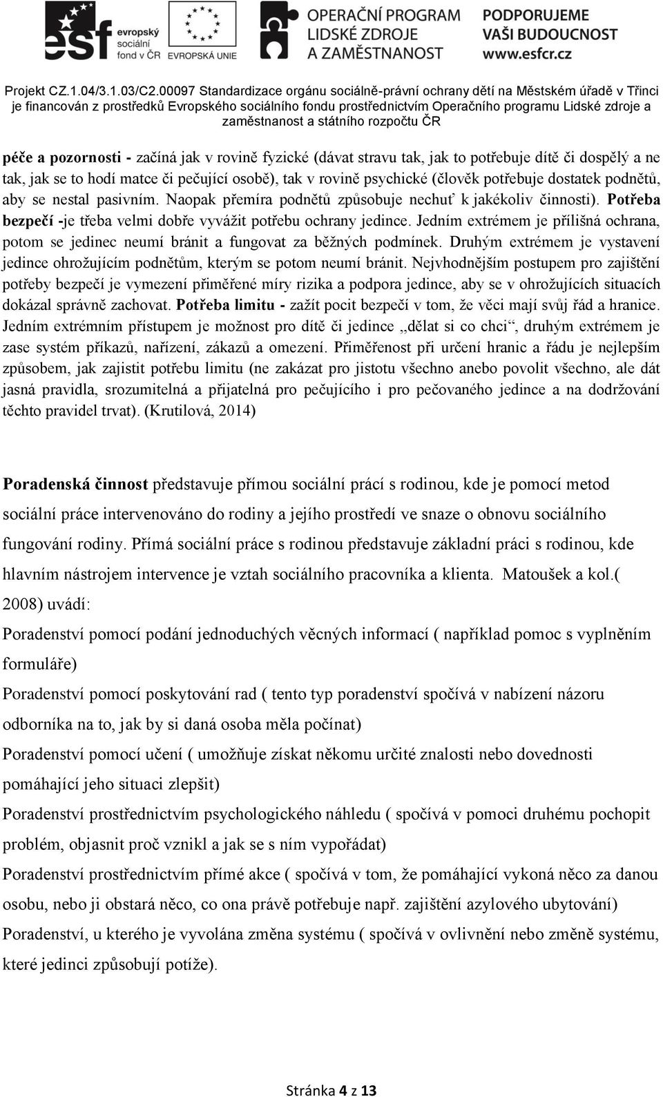 Jedním extrémem je přílišná ochrana, potom se jedinec neumí bránit a fungovat za běžných podmínek. Druhým extrémem je vystavení jedince ohrožujícím podnětům, kterým se potom neumí bránit.