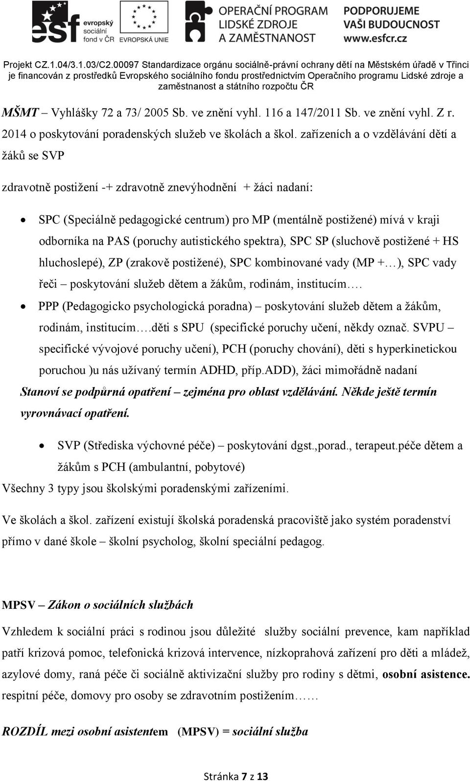 (poruchy autistického spektra), SPC SP (sluchově postižené + HS hluchoslepé), ZP (zrakově postižené), SPC kombinované vady (MP + ), SPC vady řeči poskytování služeb dětem a žákům, rodinám, institucím.