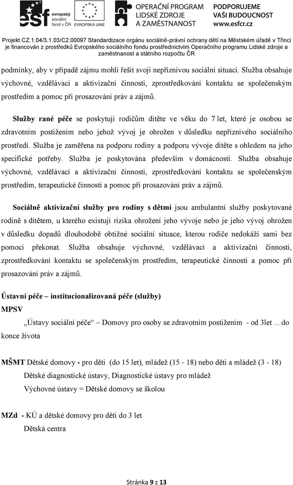 Služby rané péče se poskytují rodičům dítěte ve věku do 7 let, které je osobou se zdravotním postižením nebo jehož vývoj je ohrožen v důsledku nepříznivého sociálního prostředí.