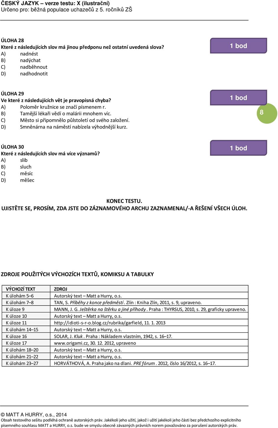 8 ÚLOHA 30 Které z následujících slov má více významů? A) slib B) sluch C) měsíc D) měšec KONEC TESTU. UJISTĚTE SE, PROSÍM, ZDA JSTE DO ZÁZNAMOVÉHO ARCHU ZAZNAMENAL/-A ŘEŠENÍ VŠECH ÚLOH.