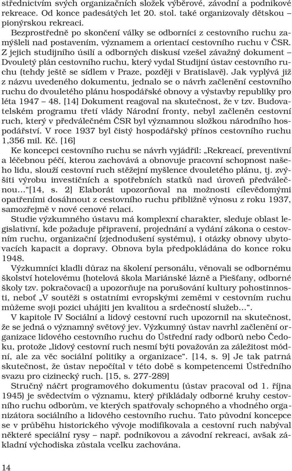 Z jejich studijního úsilí a odborných diskusí vzešel závažný dokument Dvouletý plán cestovního ruchu, který vydal Studijní ústav cestovního ruchu (tehdy ještě se sídlem v Praze, později v Bratislavě).