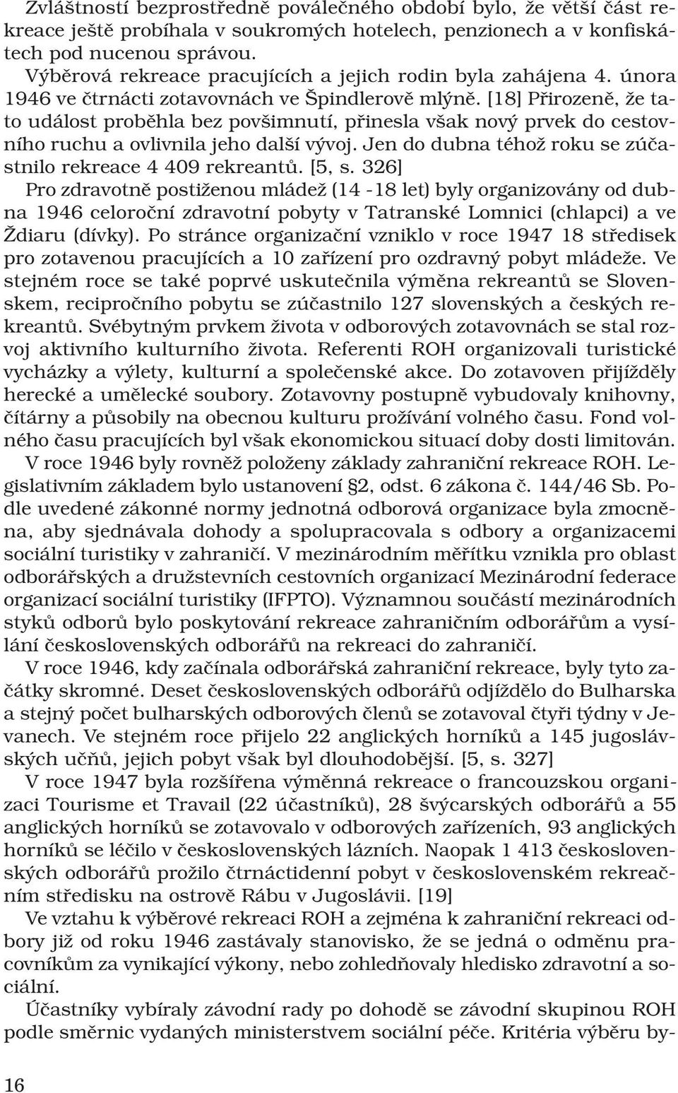 [18] Přirozeně, že tato událost proběhla bez povšimnutí, přinesla však nový prvek do cestovního ruchu a ovlivnila jeho další vývoj. Jen do dubna téhož roku se zúčastnilo rekreace 4 409 rekreantů.