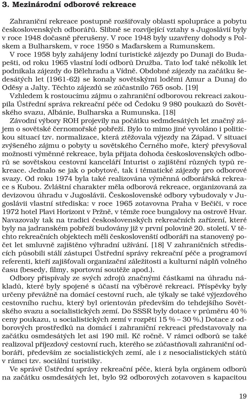 V roce 1958 byly zahájeny lodní turistické zájezdy po Dunaji do Budapešti, od roku 1965 vlastní lodí odborů Družba. Tato loď také několik let podnikala zájezdy do Bělehradu a Vídně.