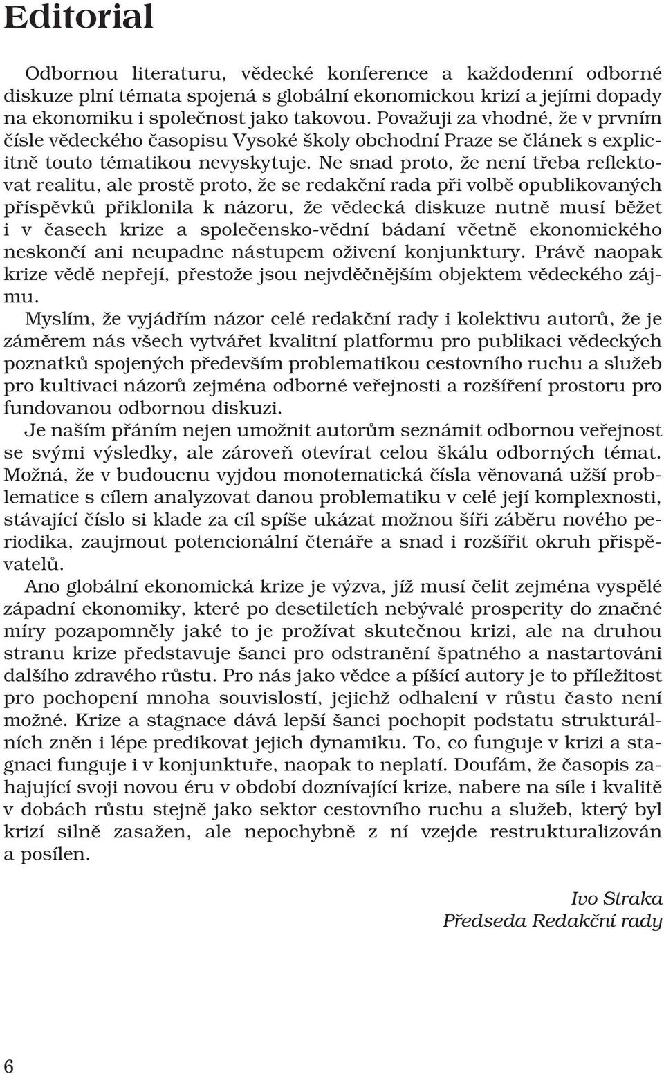 Ne snad proto, že není třeba reflektovat realitu, ale prostě proto, že se redakční rada při volbě opublikovaných příspěvků přiklonila k názoru, že vědecká diskuze nutně musí běžet i v časech krize a