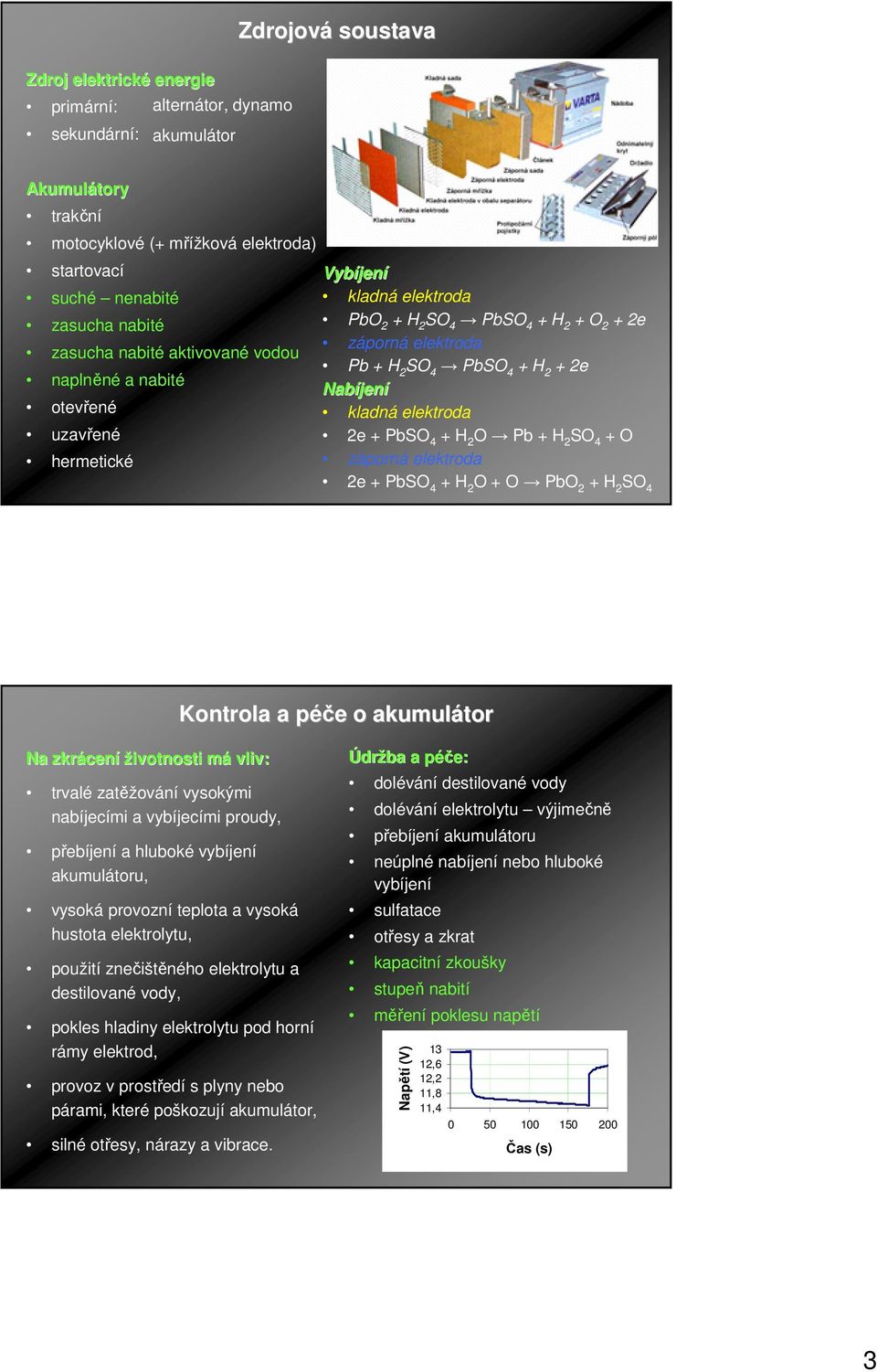 4 O Pb SO 4 + O záporná elektroda 2e + PbSO 4 O + O PbO 2 SO 4 Kontrola a péče o akumulátor Na zkrácení životnosti má vliv: trvalé zatěžování vysokými nabíjecími a vybíjecími proudy, přebíjení a