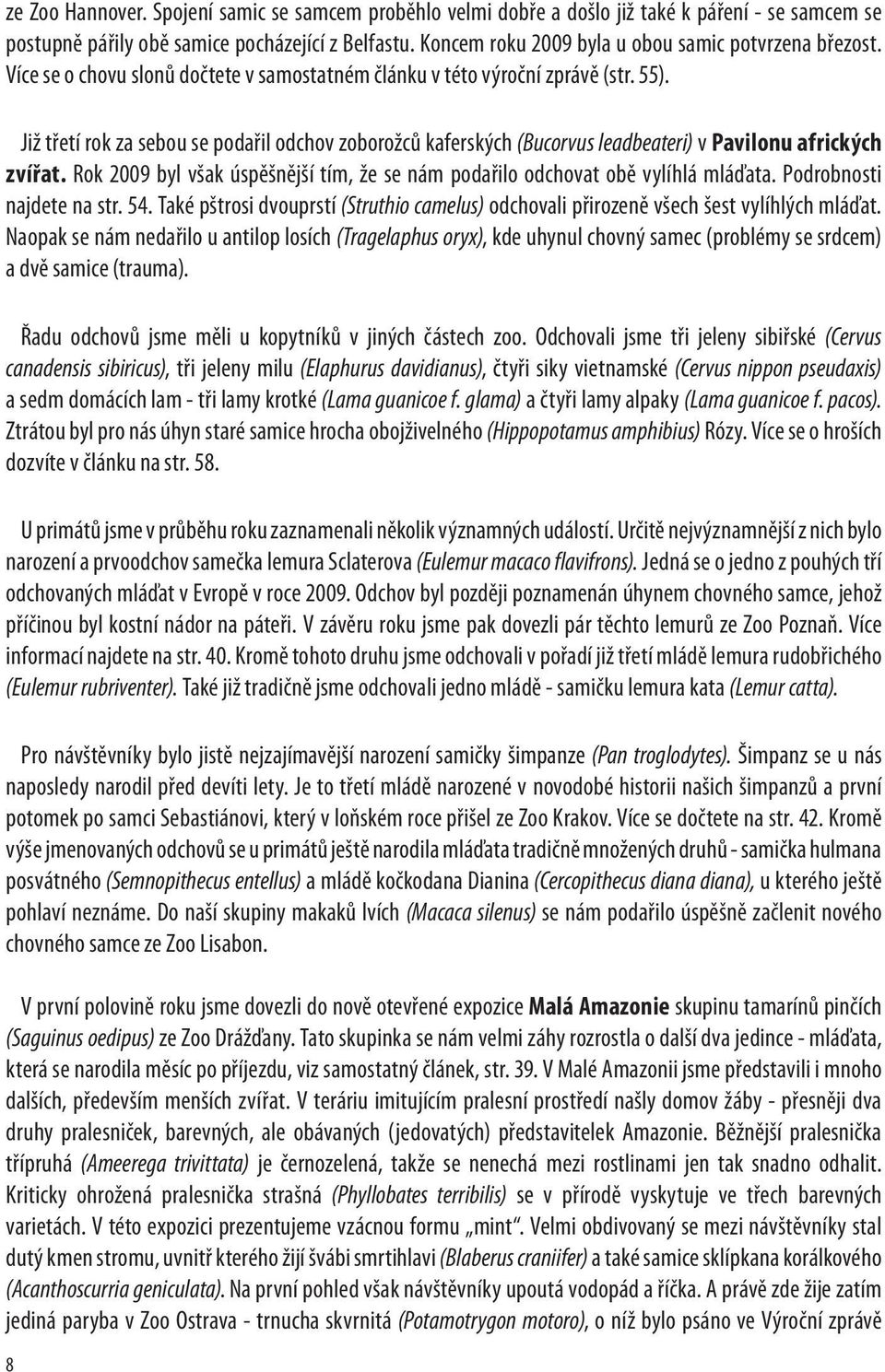 Již třetí rok za sebou se podařil odchov zoborožců kaferských (Bucorvus leadbeateri) v Pavilonu afrických zvířat. Rok 2009 byl však úspěšnější tím, že se nám podařilo odchovat obě vylíhlá mláďata.