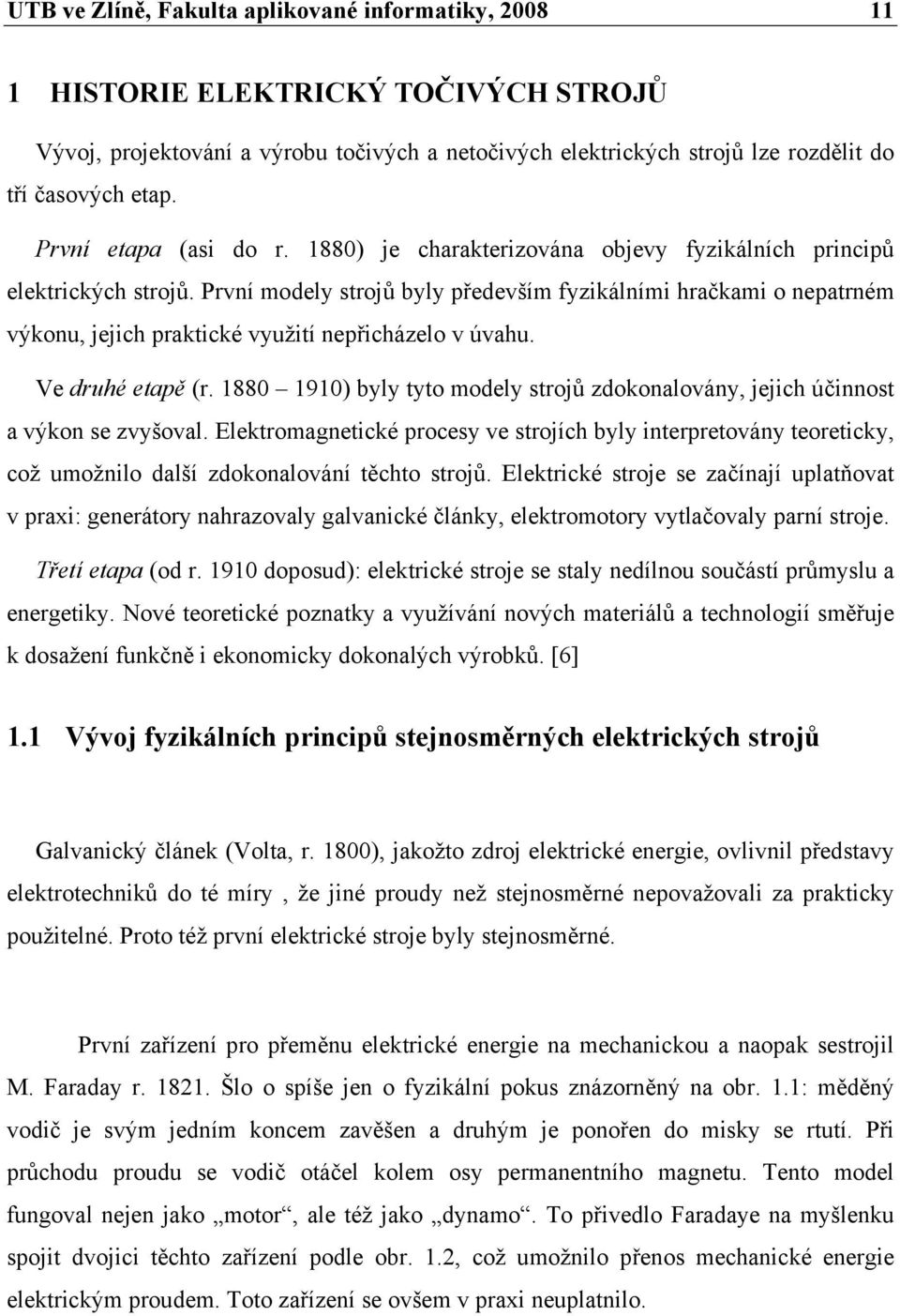 První modely strojů byly především fyzikálními hračkami o nepatrném výkonu, jejich praktické využití nepřicházelo v úvahu. Ve druhé etapě (r.