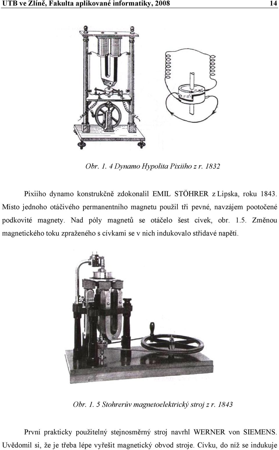 Místo jednoho otáčivého permanentního magnetu použil tři pevné, navzájem pootočené podkovité magnety. Nad póly magnetů se otáčelo šest cívek, obr. 1.5.