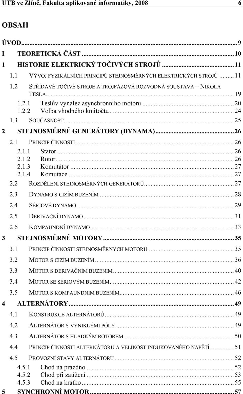 ..25 2 STEJNOSMĚRNÉ GENERÁTORY (DYNAMA)...26 2.1 PRINCIP ČINNOSTI...26 2.1.1 Stator...26 2.1.2 Rotor...26 2.1.3 Komutátor...27 2.1.4 Komutace...27 2.2 ROZDĚLENÍ STEJNOSMĚRNÝCH GENERÁTORŮ...27 2.3 DYNAMO S CIZÍM BUZENÍM.