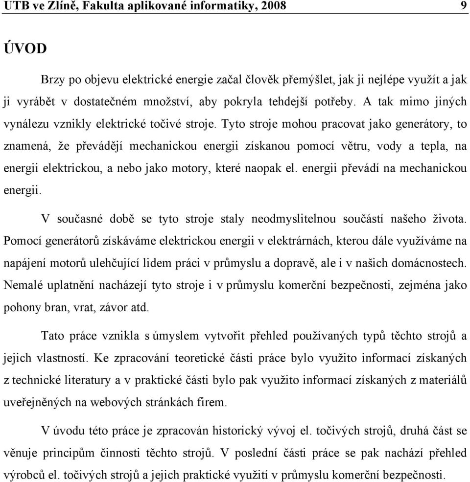 Tyto stroje mohou pracovat jako generátory, to znamená, že převádějí mechanickou energii získanou pomocí větru, vody a tepla, na energii elektrickou, a nebo jako motory, které naopak el.