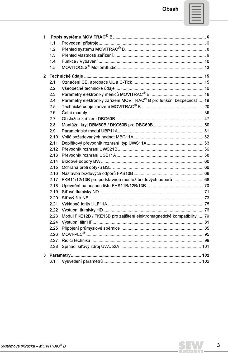 4 Parametry elektroniky zařízení MOVITRAC B pro funkční bezpečnost... 19 2.5 Technické údaje zařízení MOVITRAC B... 20 2.6 Čelní moduly... 39 2.7 Obslužné zařízení DBG60B... 47 2.