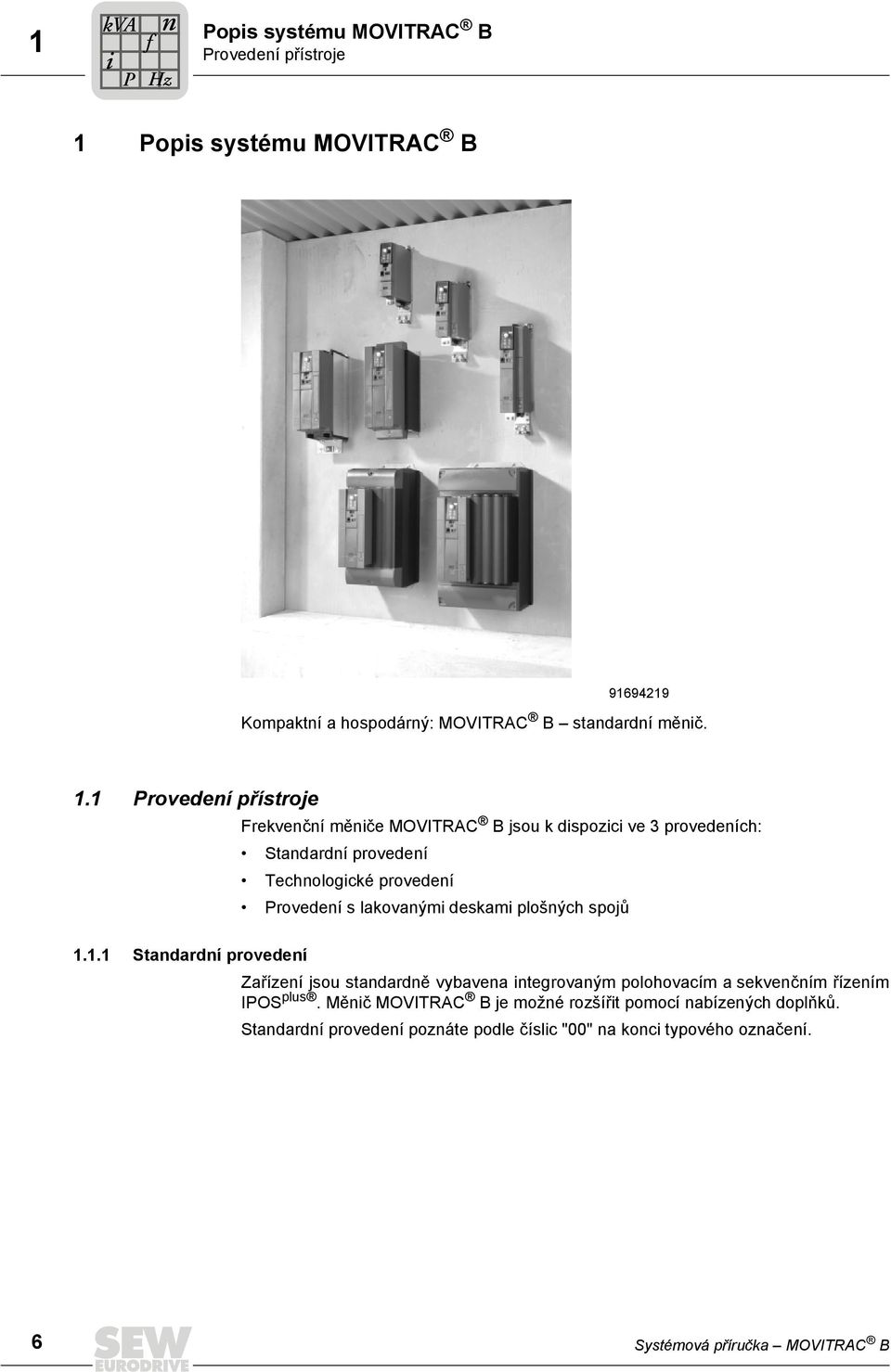 1 Provedení přístroje Frekvenční měniče MOVITRAC B jsou k dispozici ve 3 provedeních: Standardní provedení Technologické provedení Provedení s lakovanými