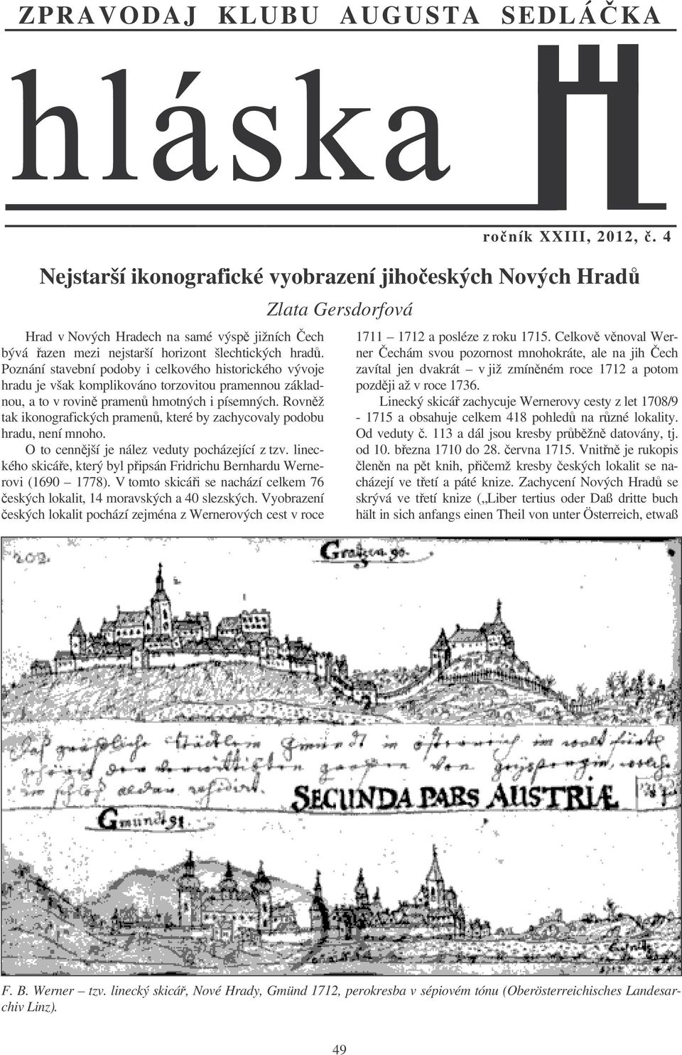 Poznání stavební podoby i celkového historického vývoje hradu je však komplikováno torzovitou pramennou základnou, a to v rovin pramen hmotných i písemných.