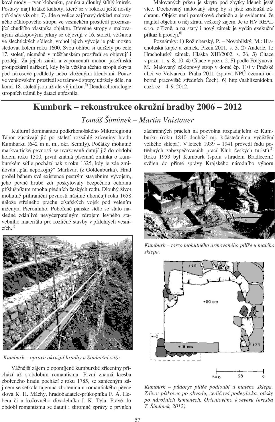 století, vtšinou ve šlechtických sídlech, vrchol jejich vývoje je pak možno sledovat kolem roku 1600. Svou oblibu si udržely po celé 17. století, nicmén v mšanském prostedí se objevují i pozdji.