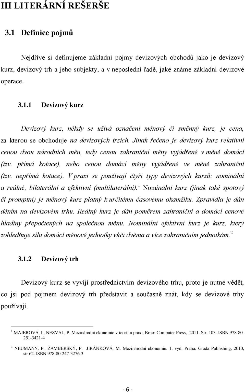 Jinak řečeno je devizový kurz relativní cenou dvou národních měn, tedy cenou zahraniční měny vyjádřené v měně domácí (tzv. přímá kotace), nebo cenou domácí měny vyjádřené ve měně zahraniční (tzv.