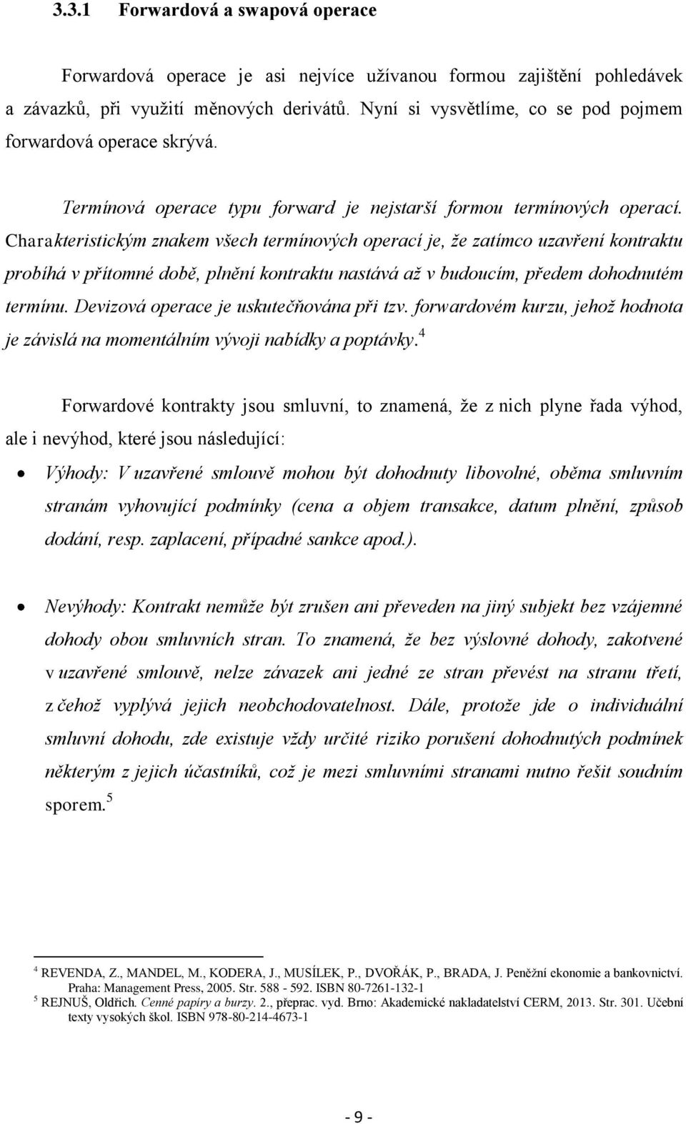 Charakteristickým znakem všech termínových operací je, že zatímco uzavření kontraktu probíhá v přítomné době, plnění kontraktu nastává až v budoucím, předem dohodnutém termínu.