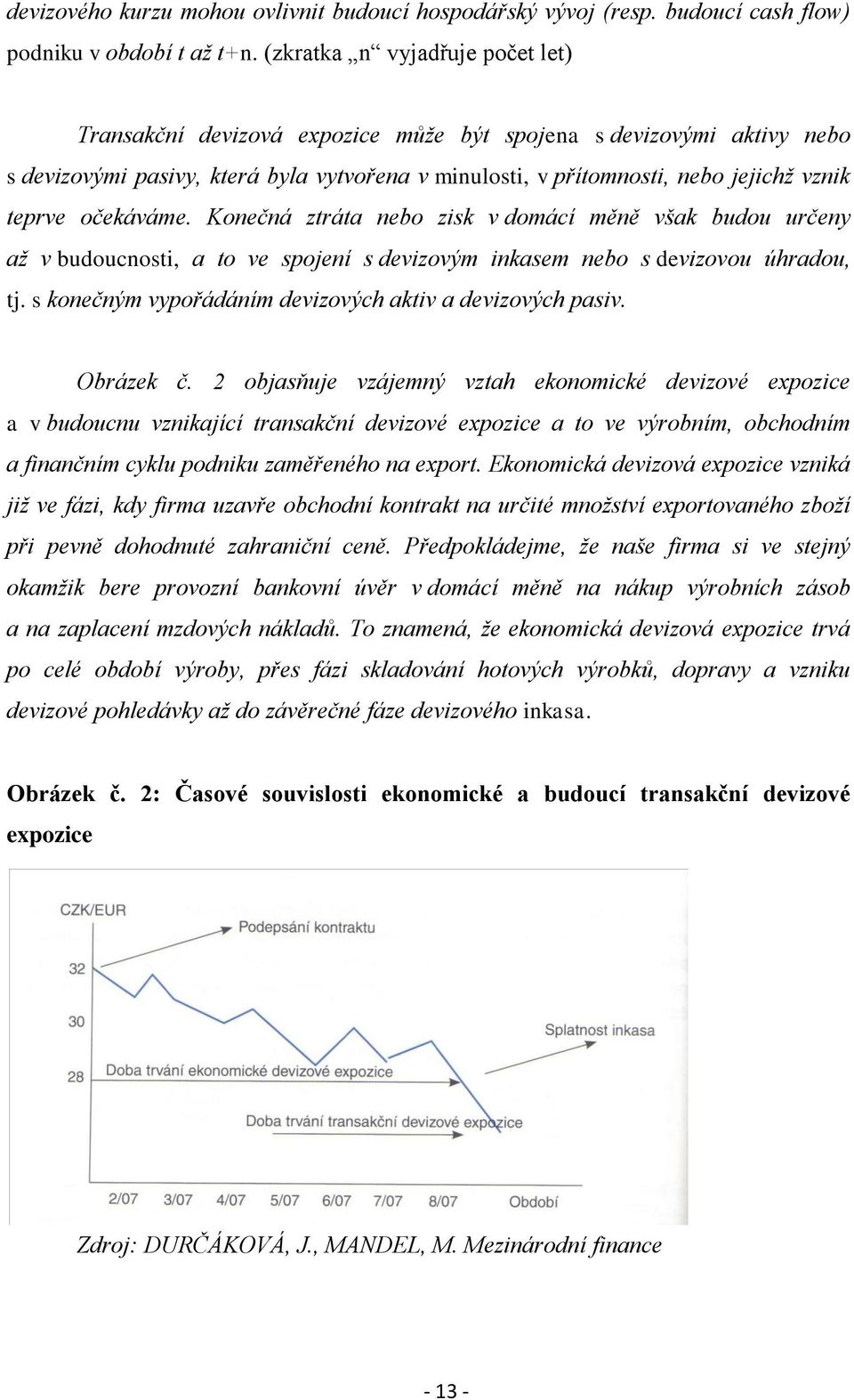 očekáváme. Konečná ztráta nebo zisk v domácí měně však budou určeny až v budoucnosti, a to ve spojení s devizovým inkasem nebo s devizovou úhradou, tj.