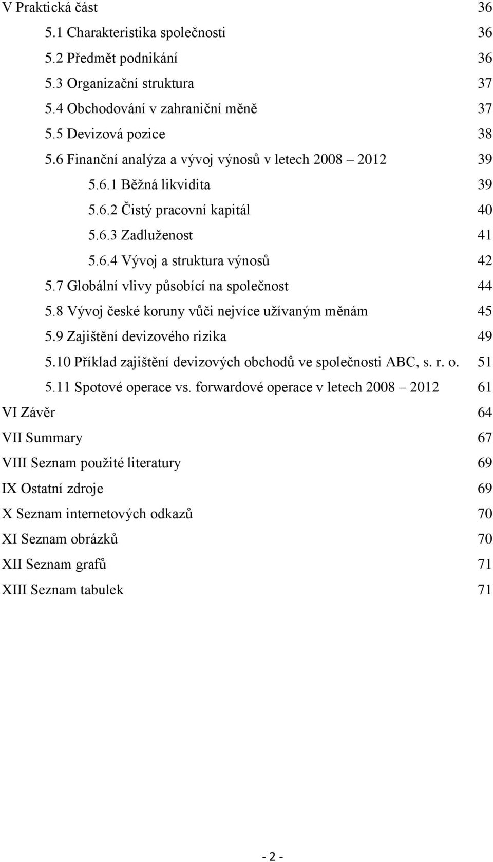 7 Globální vlivy působící na společnost 44 5.8 Vývoj české koruny vůči nejvíce užívaným měnám 45 5.9 Zajištění devizového rizika 49 5.10 Příklad zajištění devizových obchodů ve společnosti ABC, s. r. o. 51 5.