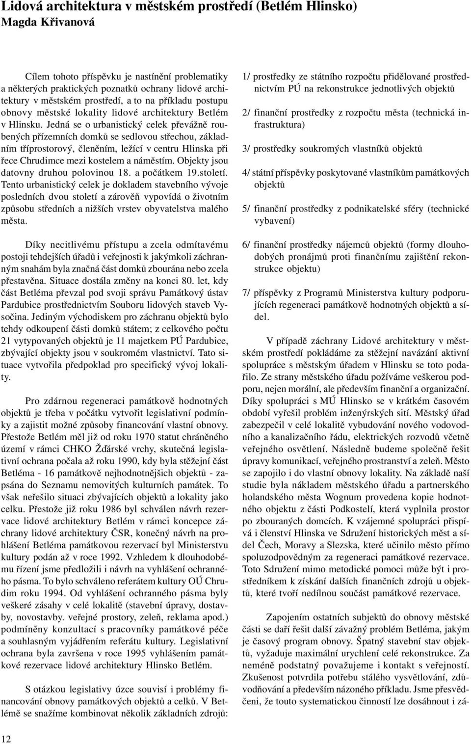 Jedná se o urbanistický celek pøevážnì roubených pøízemních domkù se sedlovou støechou, základním tøíprostorový, èlenìním, ležící v centru Hlinska pøi øece Chrudimce mezi kostelem a námìstím.