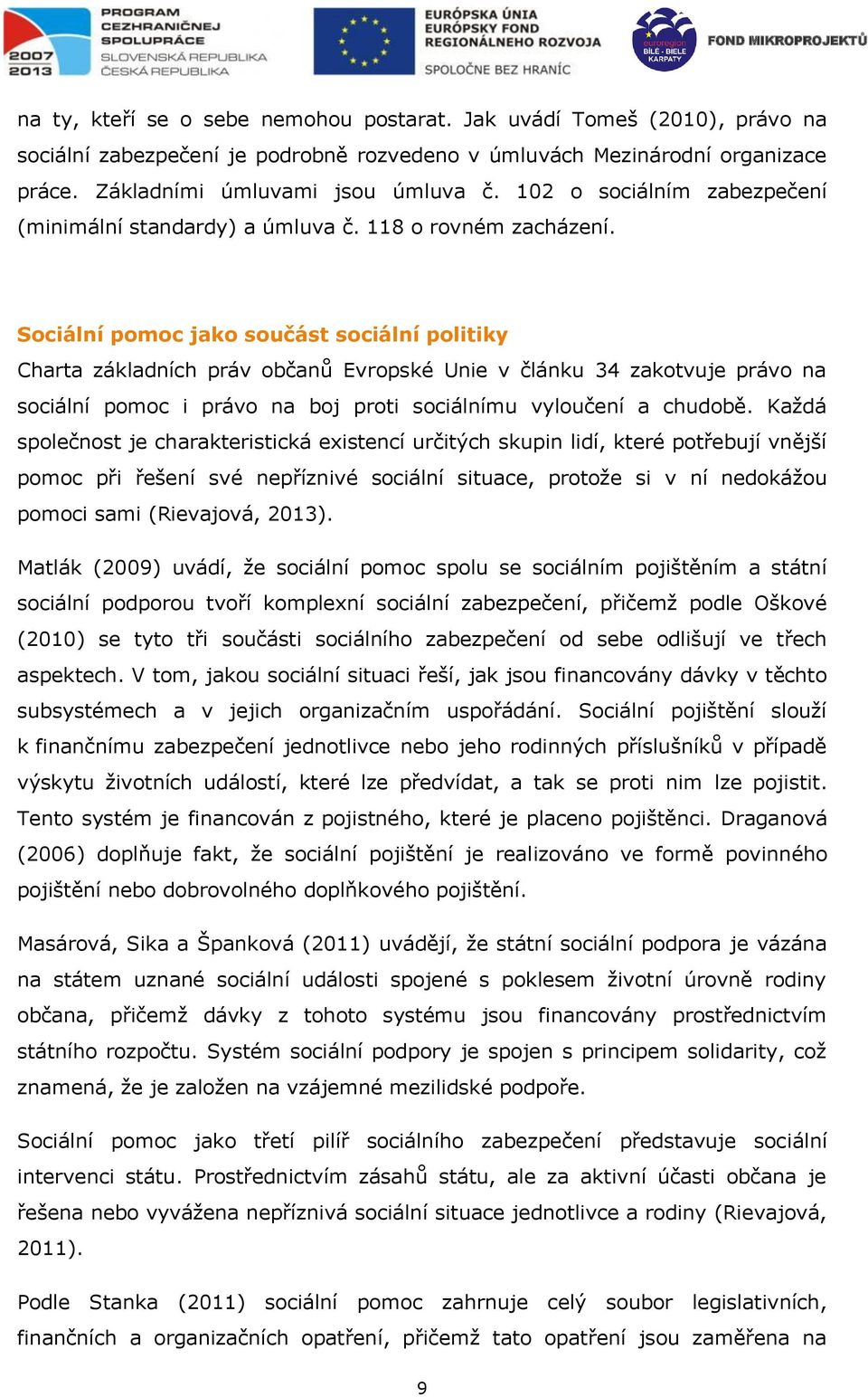 Sociální pomoc jako součást sociální politiky Charta základních práv občanů Evropské Unie v článku 34 zakotvuje právo na sociální pomoc i právo na boj proti sociálnímu vyloučení a chudobě.