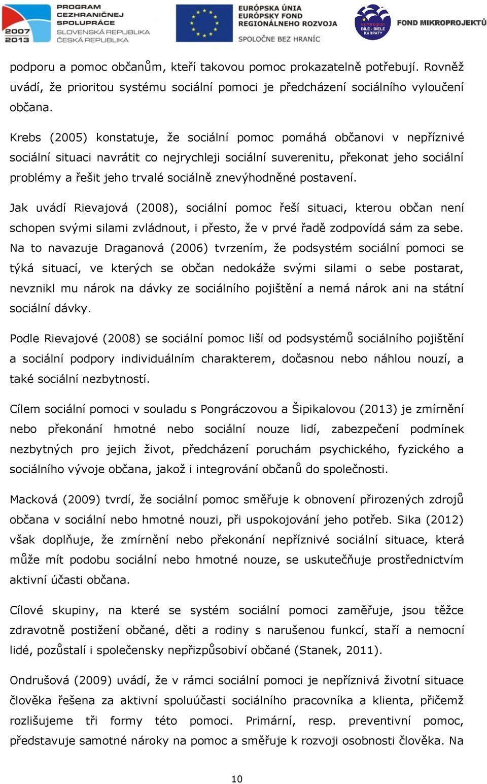 znevýhodněné postavení. Jak uvádí Rievajová (2008), sociální pomoc řeší situaci, kterou občan není schopen svými silami zvládnout, i přesto, že v prvé řadě zodpovídá sám za sebe.