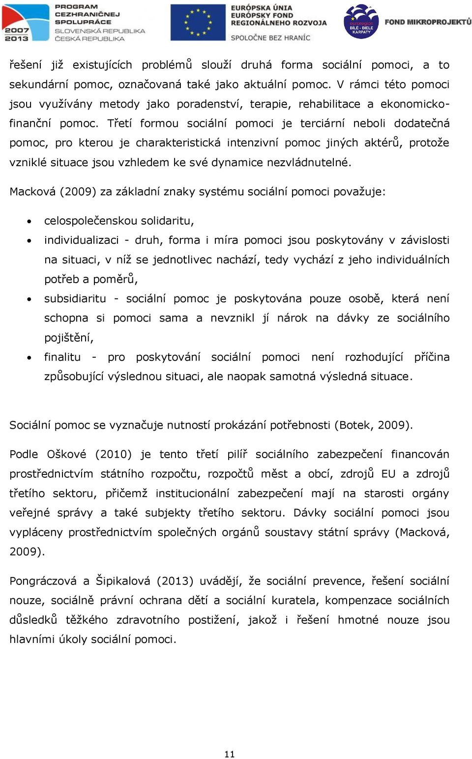 Třetí formou sociální pomoci je terciární neboli dodatečná pomoc, pro kterou je charakteristická intenzivní pomoc jiných aktérů, protože vzniklé situace jsou vzhledem ke své dynamice nezvládnutelné.