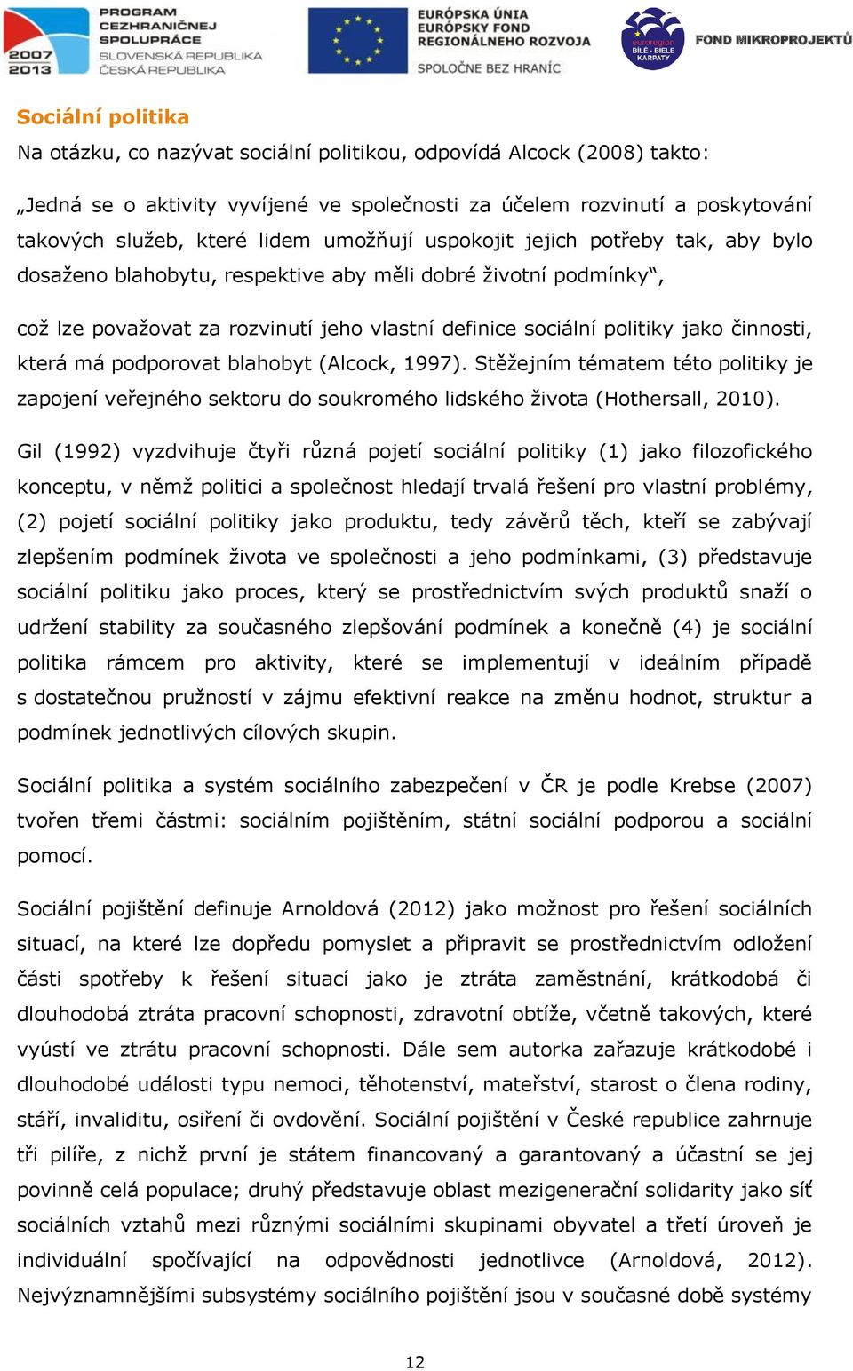 která má podporovat blahobyt (Alcock, 1997). Stěžejním tématem této politiky je zapojení veřejného sektoru do soukromého lidského života (Hothersall, 2010).