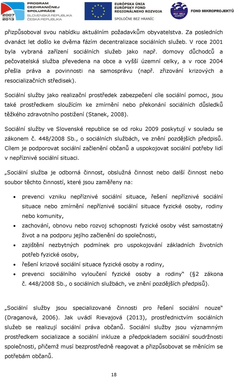 Sociální služby jako realizační prostředek zabezpečení cíle sociální pomoci, jsou také prostředkem sloužícím ke zmírnění nebo překonání sociálních důsledků těžkého zdravotního postižení (Stanek,