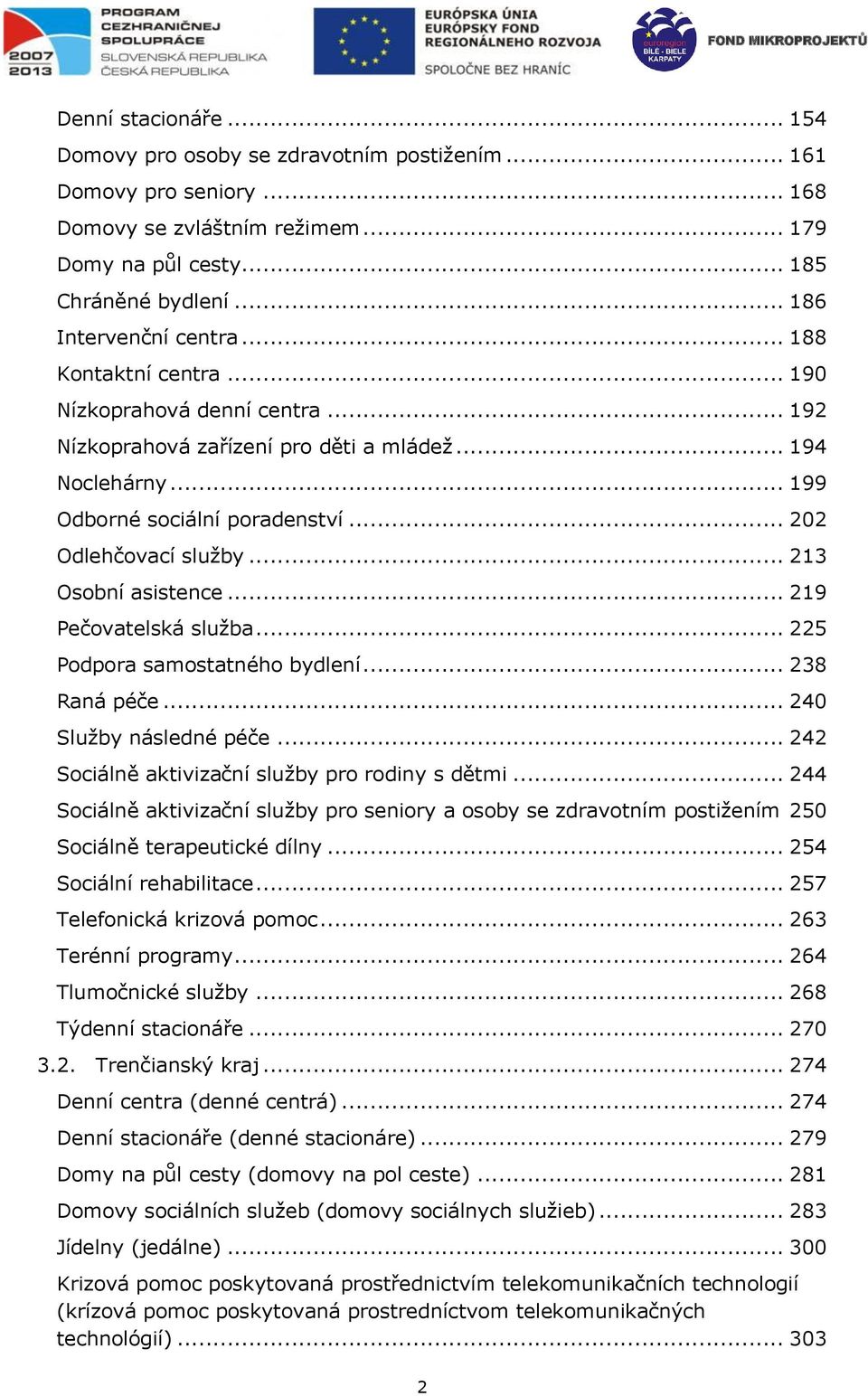 .. 219 Pečovatelská služba... 225 Podpora samostatného bydlení... 238 Raná péče... 240 Služby následné péče... 242 Sociálně aktivizační služby pro rodiny s dětmi.
