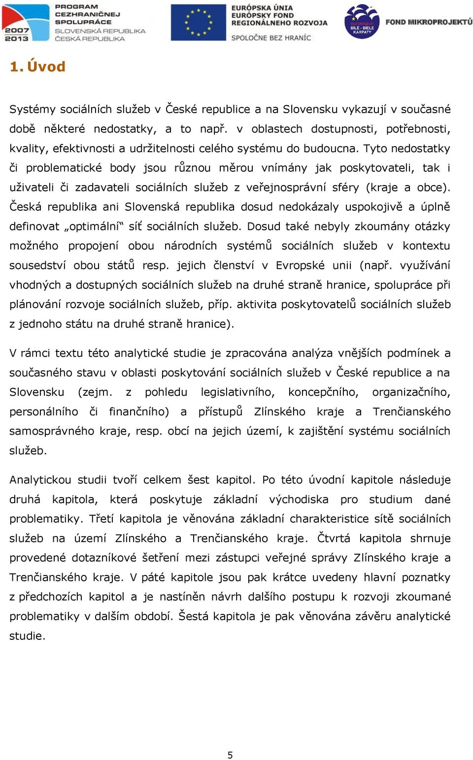 Tyto nedostatky či problematické body jsou různou měrou vnímány jak poskytovateli, tak i uživateli či zadavateli sociálních služeb z veřejnosprávní sféry (kraje a obce).