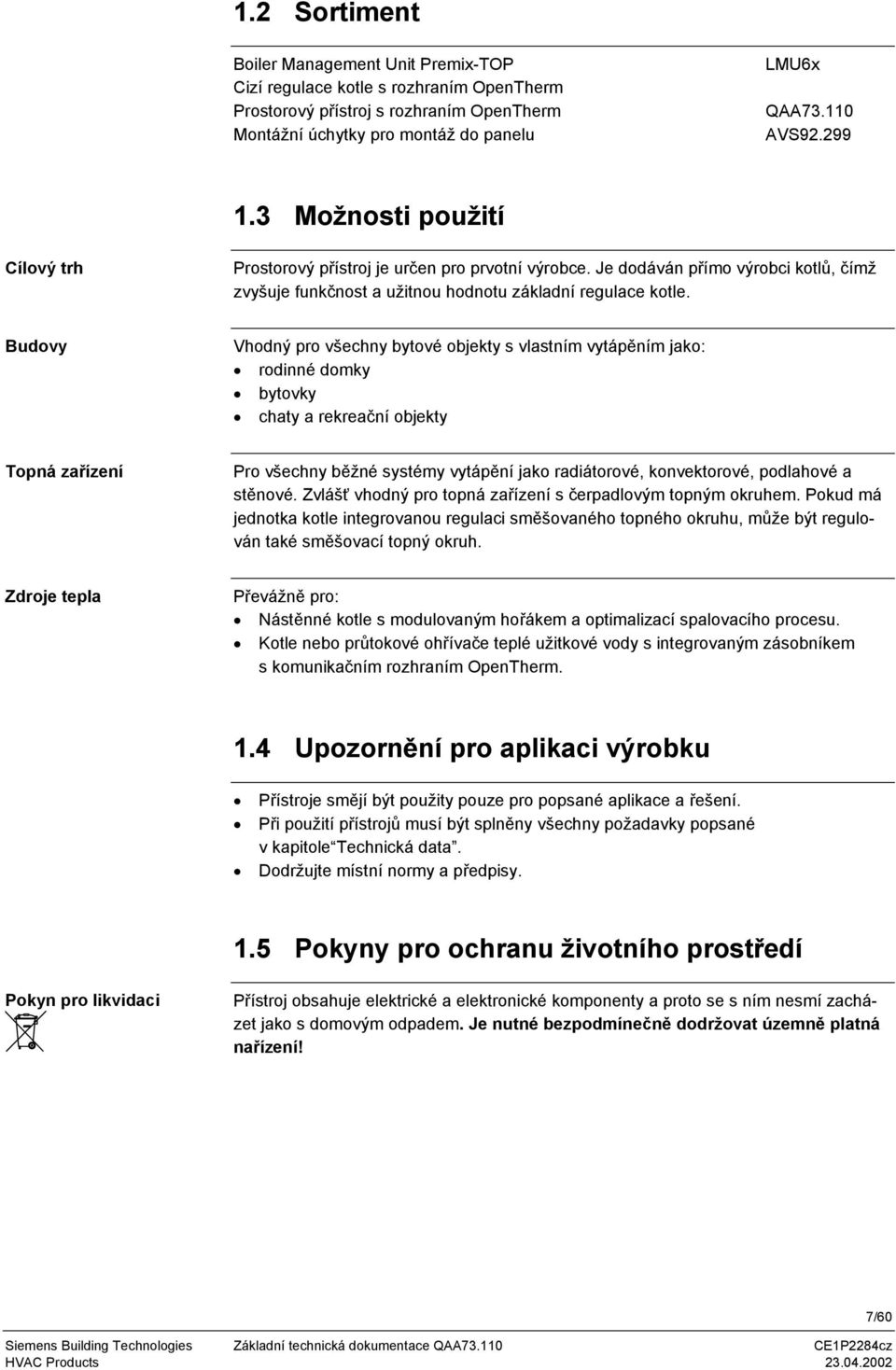 Budovy Vhodný pro všechny bytové objekty s vlastním vytápěním jako: rodinné domky bytovky chaty a rekreační objekty Topná zařízení Pro všechny běžné systémy vytápění jako radiátorové, konvektorové,