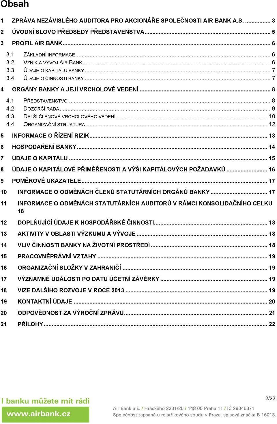 .. 10 4.4 ORGANIZAČNÍ STRUKTURA... 12 5 INFORMACE O ŘÍZENÍ RIZIK... 13 6 HOSPODAŘENÍ BANKY... 14 7 ÚDAJE O KAPITÁLU... 15 8 ÚDAJE O KAPITÁLOVÉ PŘIMĚŘENOSTI A VÝŠI KAPITÁLOVÝCH POŽADAVKŮ.