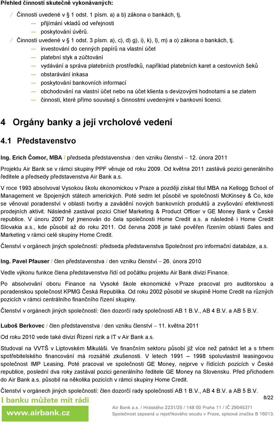 investování do cenných papírů na vlastní účet platební styk a zúčtování vydávání a správa platebních prostředků, například platebních karet a cestovních šeků obstarávání inkasa poskytování bankovních