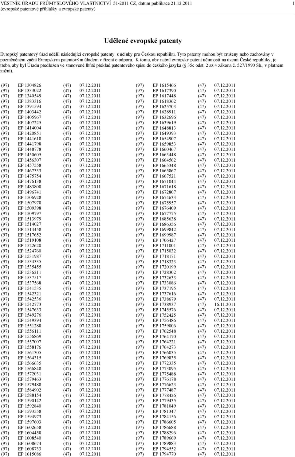 K tomu, aby nabyl evropský patent účinnosti na území České republiky, je třeba, aby byl Úřadu předložen ve stanovené lhůtě překlad patentového spisu do českého jazyka ( 35c odst. 2 až 4 zákona č.