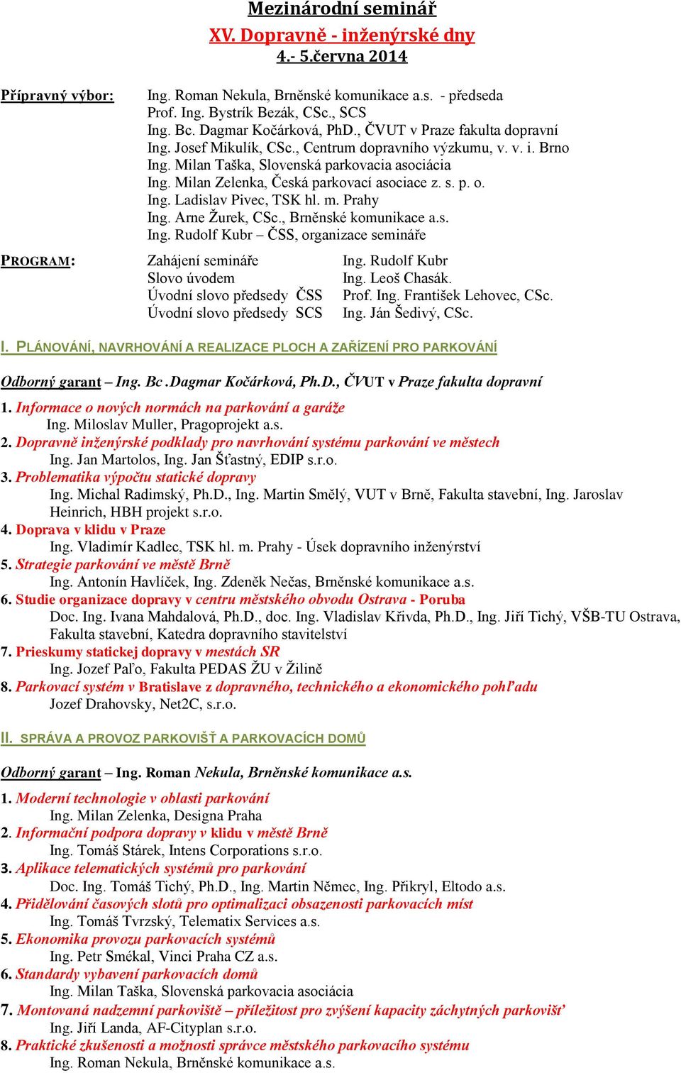 Milan Zelenka, Česká parkovací asociace z. s. p. o. Ing. Ladislav Pivec, TSK hl. m. Prahy Ing. Arne Žurek, CSc., Brněnské komunikace a.s. Ing. Rudolf Kubr ČSS, organizace semináře PROGRAM: Zahájení semináře Ing.