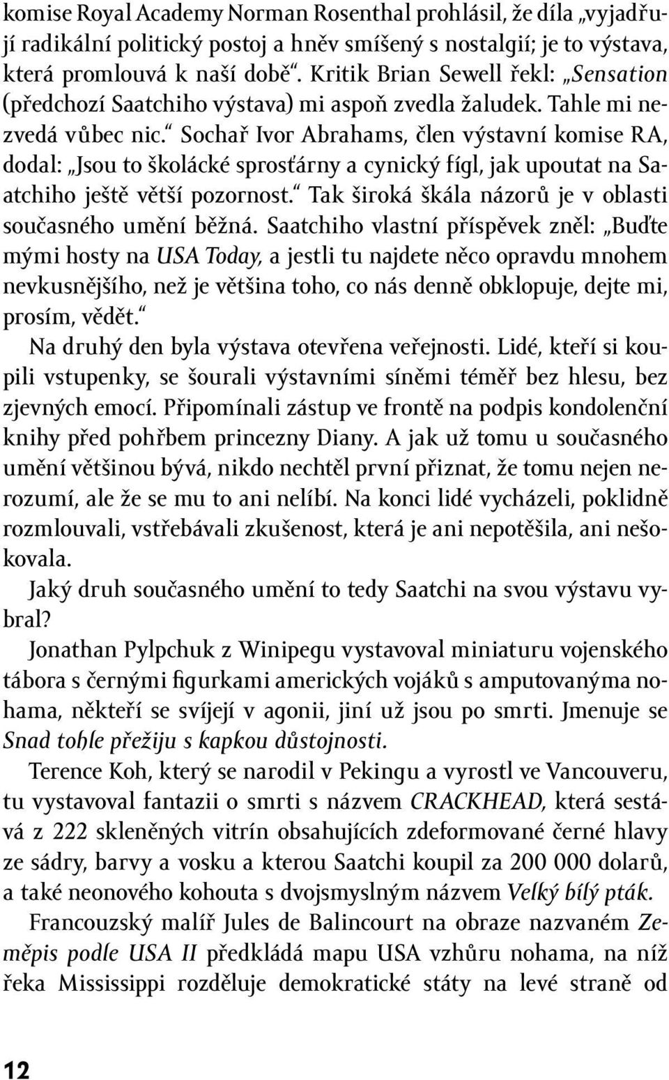 Sochař Ivor Abrahams, člen výstavní komise RA, dodal: Jsou to školácké sprosťárny a cynický fígl, jak upoutat na Saatchiho ještě větší pozornost.