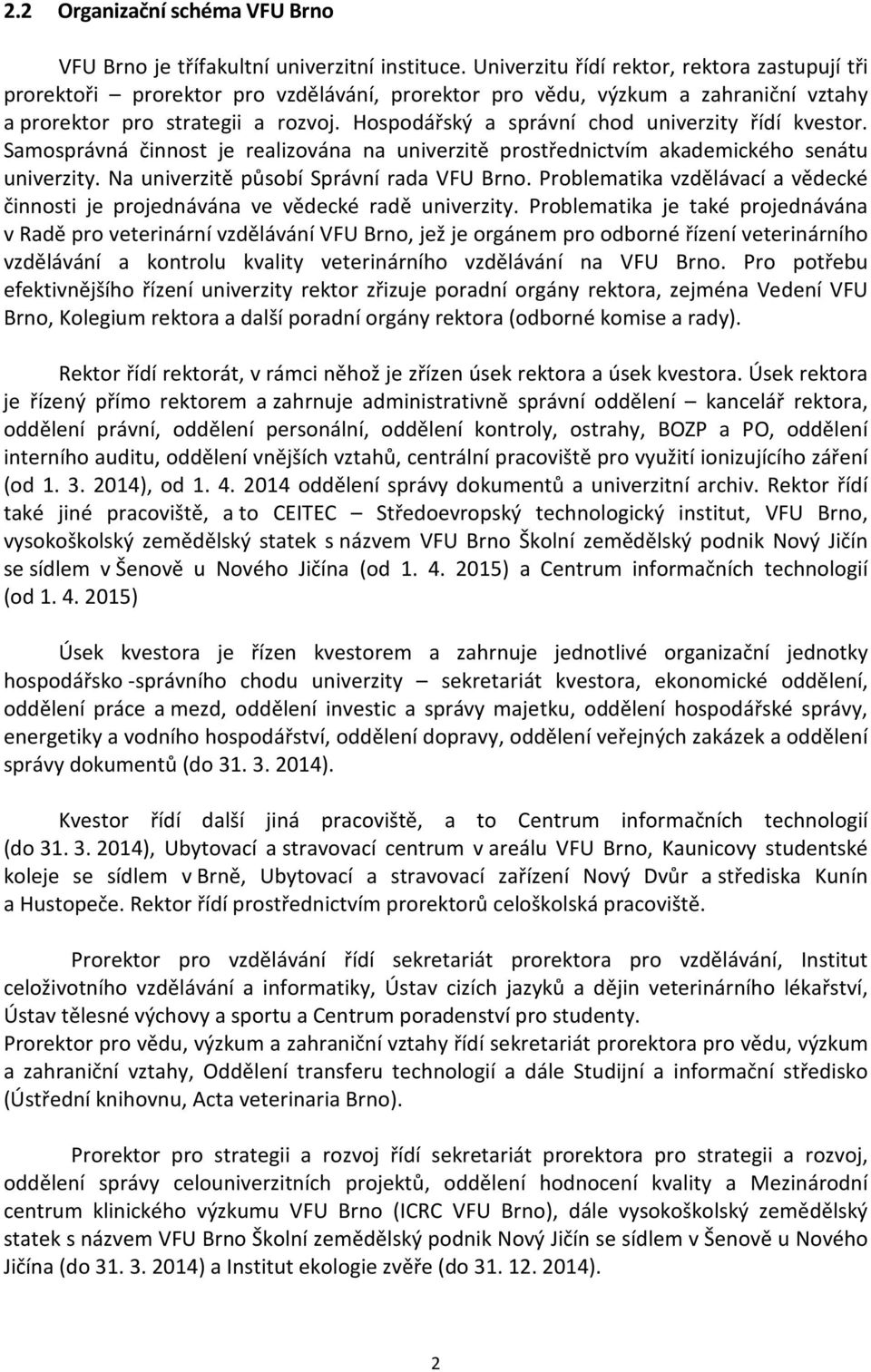 Hospodářský a správní chod univerzity řídí kvestor. Samosprávná činnost je realizována na univerzitě prostřednictvím akademického senátu univerzity. Na univerzitě působí Správní rada VFU Brno.