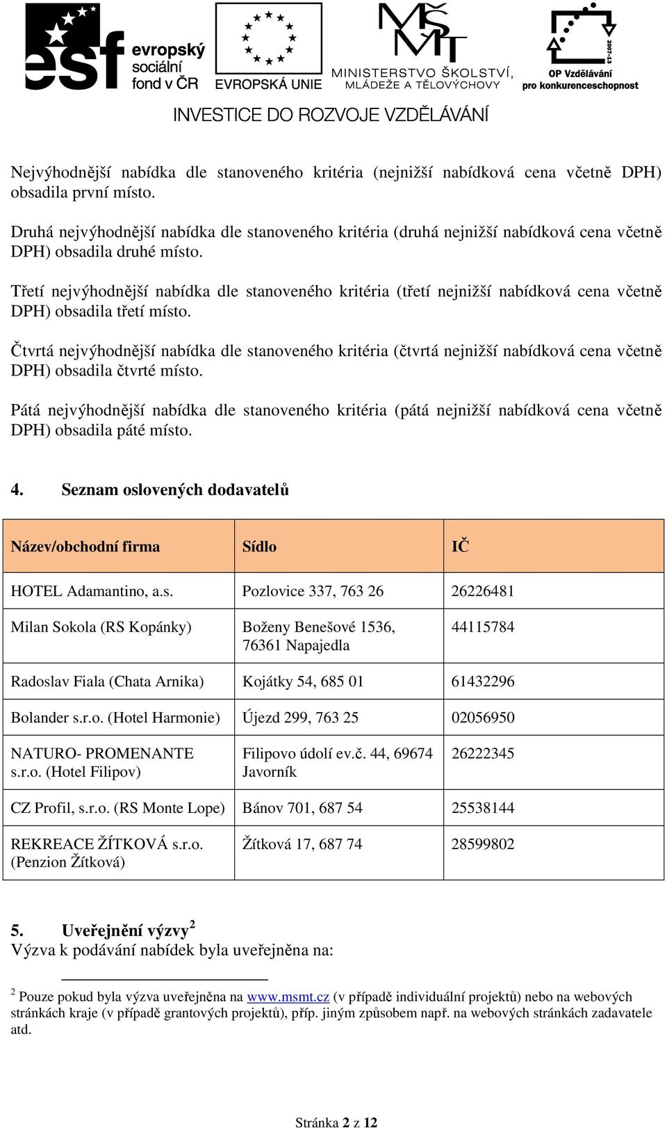 Třetí nejvýhodnější nabídka dle stanoveného kritéria (třetí nejnižší nabídková cena včetně DPH) obsadila třetí místo.