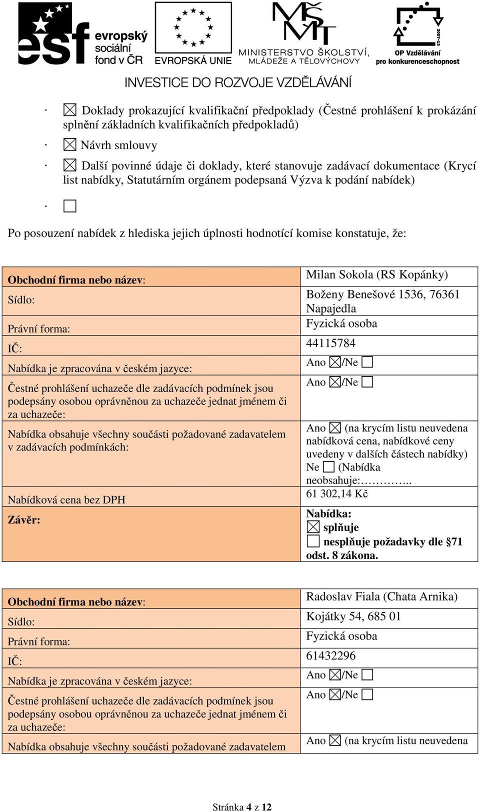 Sídlo: Právní forma: IČ: Nabídka je zpracována v českém jazyce: Čestné prohlášení uchazeče dle zadávacích podmínek jsou podepsány osobou oprávněnou za uchazeče jednat jménem či za uchazeče: Nabídka