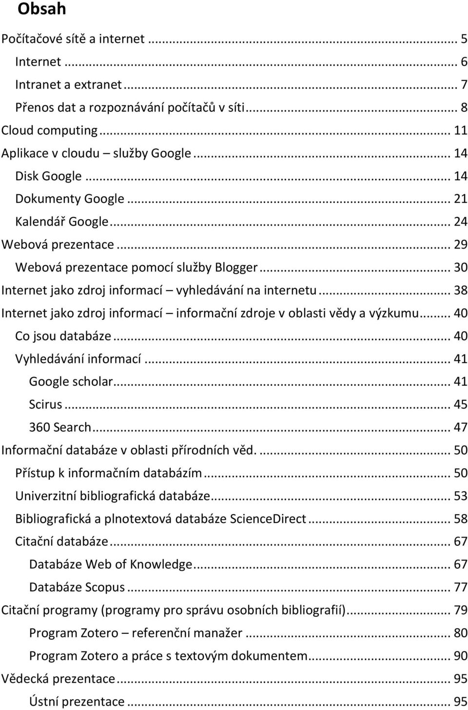 .. 38 Internet jako zdroj informací informační zdroje v oblasti vědy a výzkumu... 40 Co jsou databáze... 40 Vyhledávání informací... 41 Google scholar... 41 Scirus... 45 360 Search.