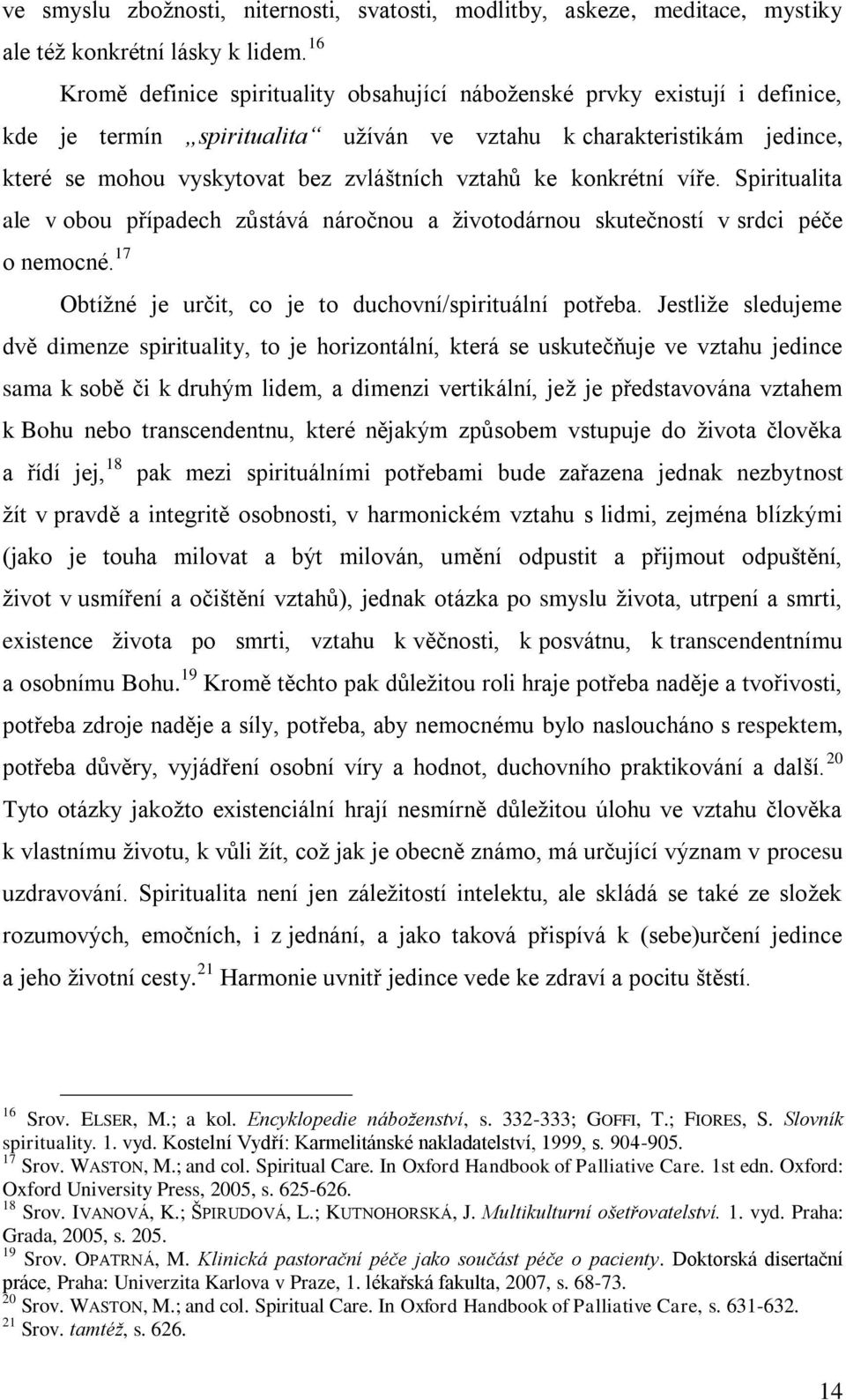 ke konkrétní víře. Spiritualita ale v obou případech zůstává náročnou a ţivotodárnou skutečností v srdci péče o nemocné. 17 Obtíţné je určit, co je to duchovní/spirituální potřeba.